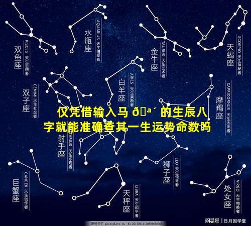 仅凭借输入马 🪴 的生辰八字就能准确查其一生运势命数吗